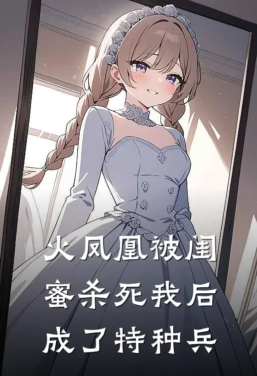 火凤凰被闺蜜杀死我后成了特种兵