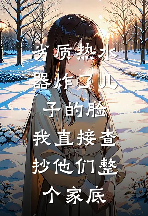 劣质热水器炸了儿子的脸，我直接查抄他们整个家底